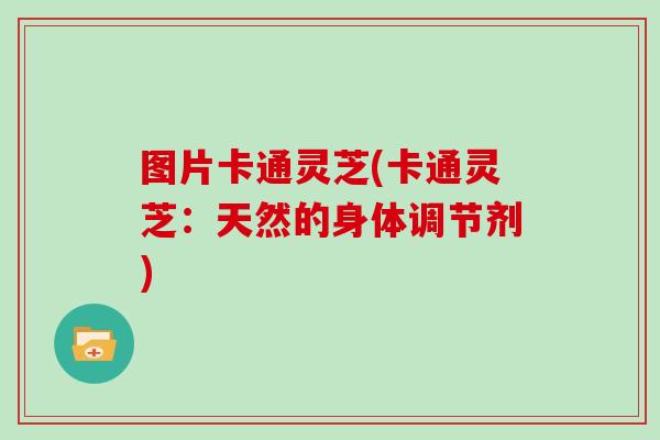 图片卡通灵芝(卡通灵芝：天然的身体调节剂)
