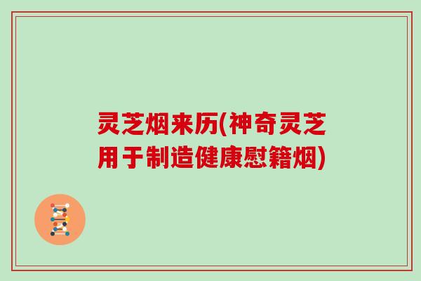 灵芝烟来历(神奇灵芝用于制造健康慰籍烟)