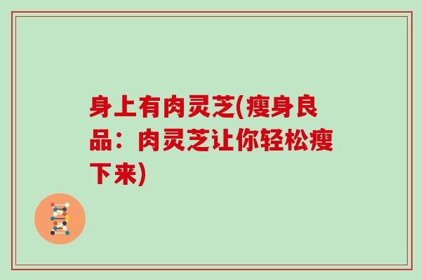 身上有肉灵芝(瘦身良品:肉灵芝让你轻松瘦下来)
