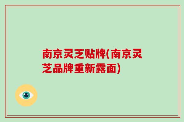 南京灵芝贴牌(南京灵芝品牌重新露面)