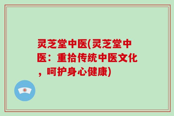 灵芝堂中医(灵芝堂中医:重拾传统中医文化,呵护身心健康)