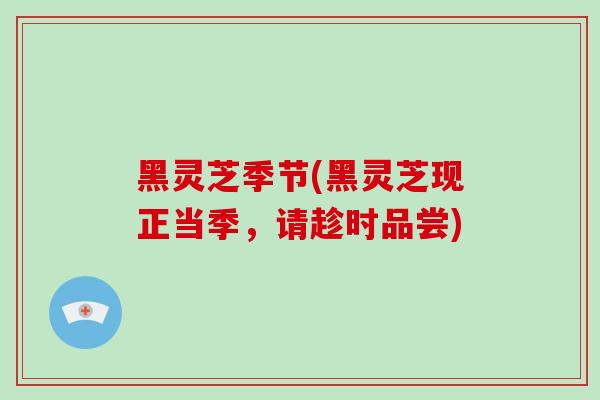 黑灵芝季节(黑灵芝现正当季,请趁时品尝)
