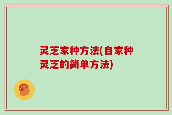 灵芝家种方法(自家种灵芝的简单方法)