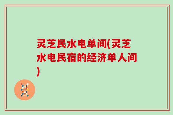 灵芝民水电单间(灵芝水电民宿的经济单人间)