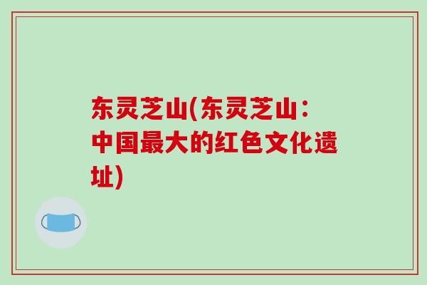 东灵芝山(东灵芝山:中国最大的红色文化遗址)