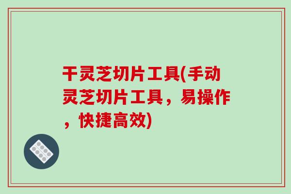 干灵芝切片工具(手动灵芝切片工具,易操作,快捷高效)