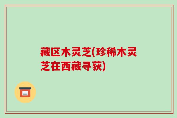 藏区木灵芝(珍稀木灵芝在西藏寻获)