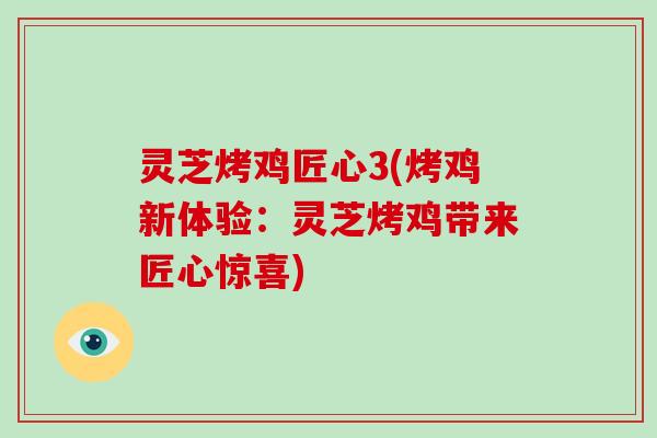 灵芝烤鸡匠心3(烤鸡新体验：灵芝烤鸡带来匠心惊喜)