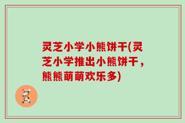 灵芝小学小熊饼干(灵芝小学推出小熊饼干，熊熊萌萌欢乐多)