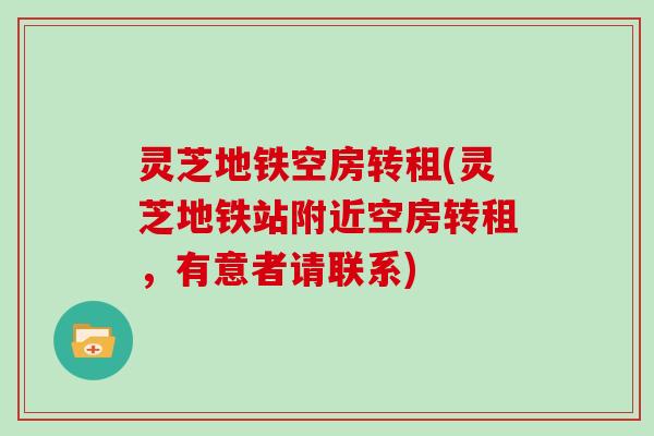 灵芝地铁空房转租(灵芝地铁站附近空房转租,有意者请联系)