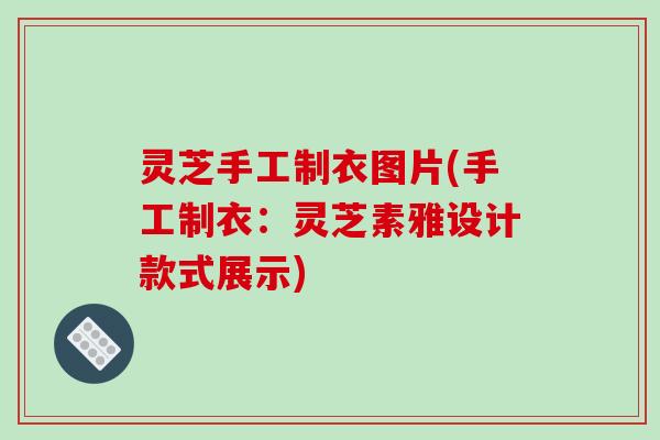 灵芝手工制衣图片(手工制衣:灵芝素雅设计款式展示)