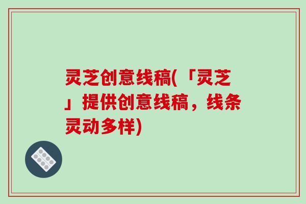 灵芝创意线稿(「灵芝」提供创意线稿，线条灵动多样)