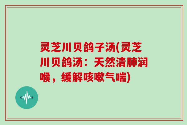 灵芝川贝鸽子汤(灵芝川贝鸽汤:天然清肺润喉,缓解咳嗽气喘)