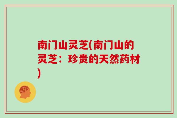 南门山灵芝(南门山的灵芝：珍贵的天然药材)