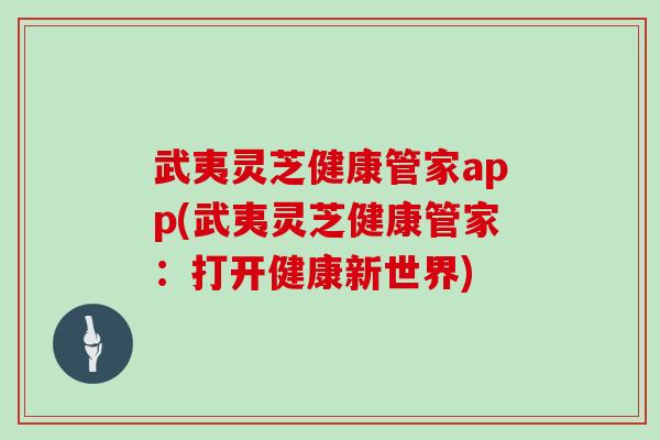 武夷灵芝健康管家app(武夷灵芝健康管家：打开健康新世界)