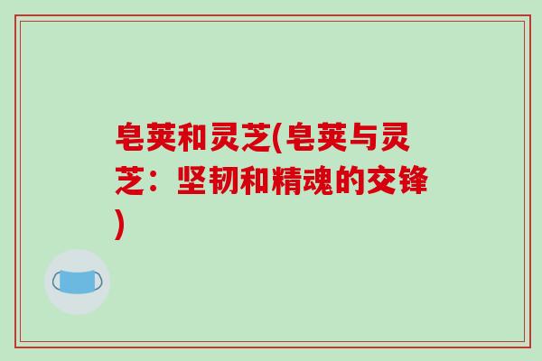 皂荚和灵芝(皂荚与灵芝：坚韧和精魂的交锋)