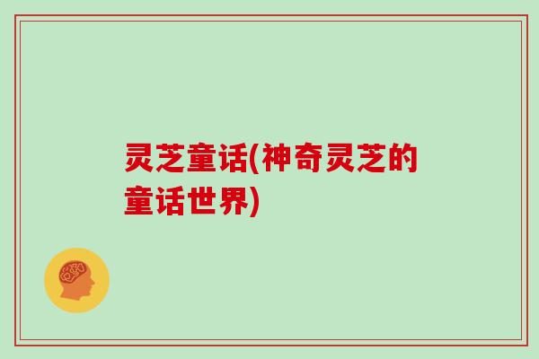 灵芝童话(神奇灵芝的童话世界)