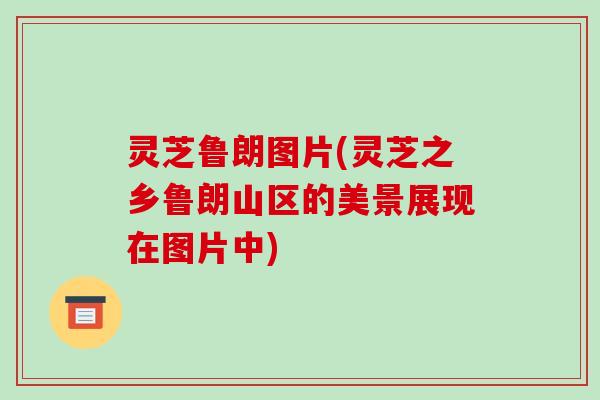 灵芝鲁朗图片(灵芝之乡鲁朗山区的美景展现在图片中)