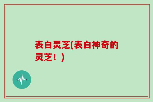表白灵芝(表白神奇的灵芝!)