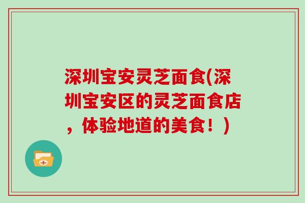 深圳宝安灵芝面食(深圳宝安区的灵芝面食店，体验地道的美食！)