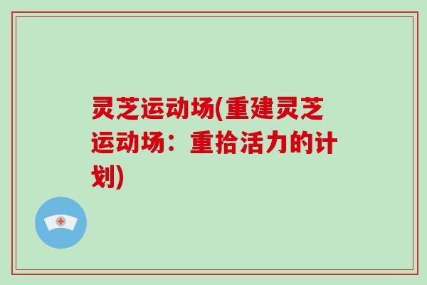 灵芝运动场(重建灵芝运动场:重拾活力的计划)