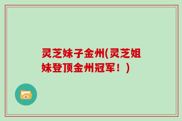 灵芝妹子金州(灵芝姐妹登顶金州冠军!)