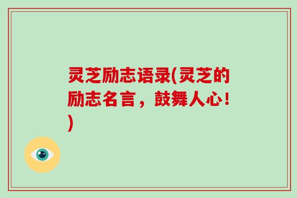 灵芝励志语录(灵芝的励志名言，鼓舞人心！)