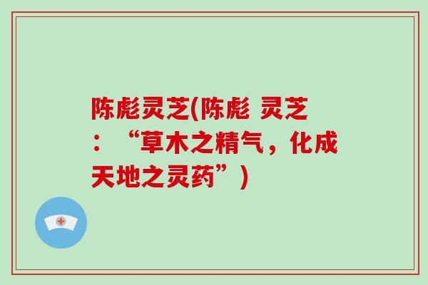陈彪灵芝(陈彪 灵芝：“草木之精气，化成天地之灵药”)
