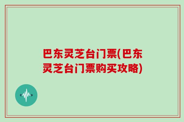 巴东灵芝台门票(巴东灵芝台门票购买攻略)