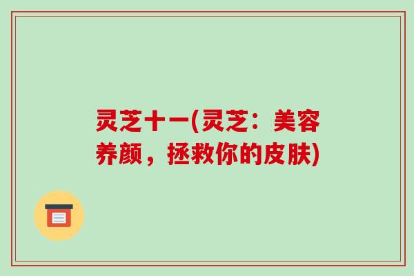 灵芝十一(灵芝：美容养颜，拯救你的皮肤)
