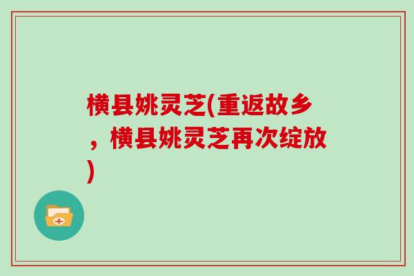 横县姚灵芝(重返故乡,横县姚灵芝再次绽放)
