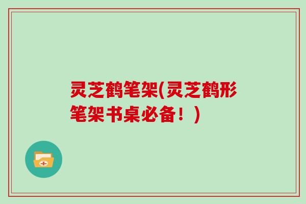 灵芝鹤笔架(灵芝鹤形笔架书桌必备!)