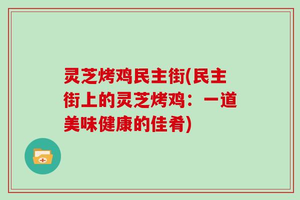 灵芝烤鸡民主街(民主街上的灵芝烤鸡:一道美味健康的佳肴)