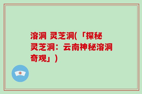 溶洞 灵芝洞(「探秘灵芝洞：云南神秘溶洞奇观」)