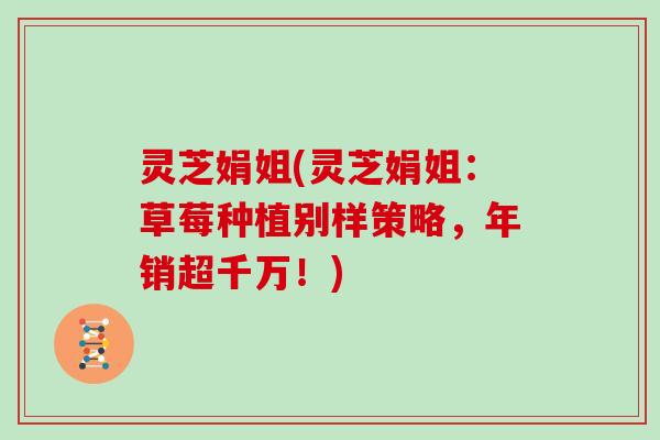 灵芝娟姐(灵芝娟姐:草莓种植别样策略,年销超千万!)