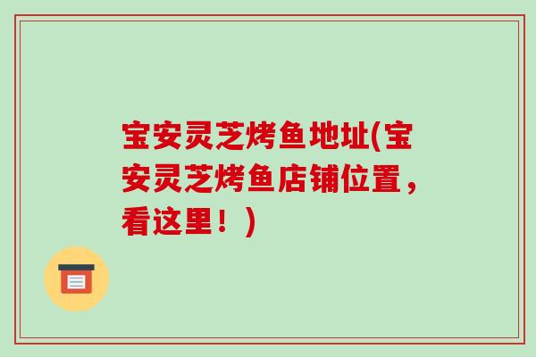 宝安灵芝烤鱼地址(宝安灵芝烤鱼店铺位置,看这里!)