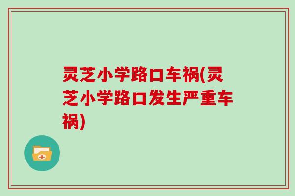 灵芝小学路口车祸(灵芝小学路口发生严重车祸)