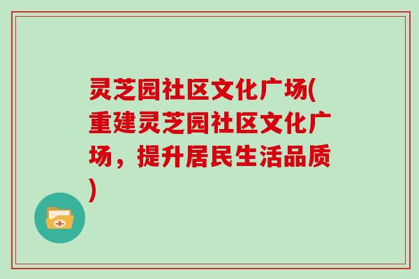 灵芝园社区文化广场(重建灵芝园社区文化广场，提升居民生活品质)