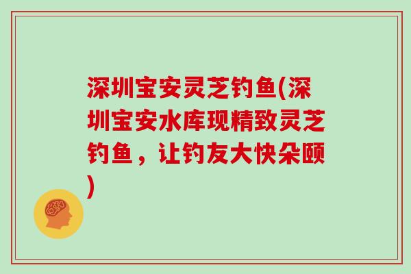 深圳宝安灵芝钓鱼(深圳宝安水库现精致灵芝钓鱼,让钓友大快朵颐)
