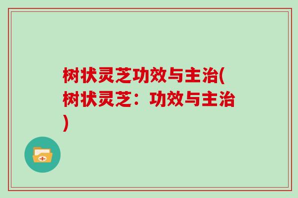 树状灵芝功效与主治(树状灵芝:功效与主治)