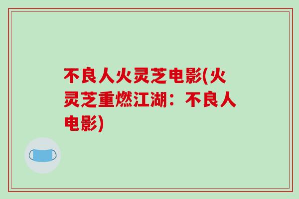 不良人火灵芝电影(火灵芝重燃江湖:不良人电影)