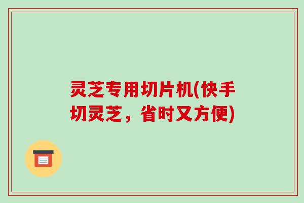 灵芝专用切片机(快手切灵芝,省时又方便)