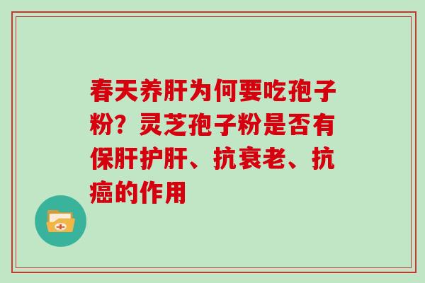 春天养肝为何要吃孢子粉？灵芝孢子粉是否有保肝护肝、抗衰老、抗癌的作用