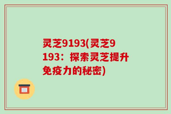 灵芝9193(灵芝9193:探索灵芝提升免疫力的秘密)