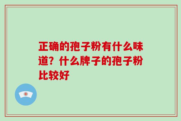 正确的孢子粉有什么味道?什么牌子的孢子粉比较好