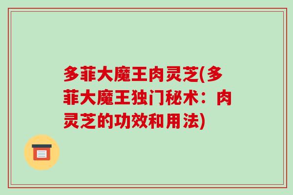 多菲大魔王肉灵芝(多菲大魔王独门秘术：肉灵芝的功效和用法)