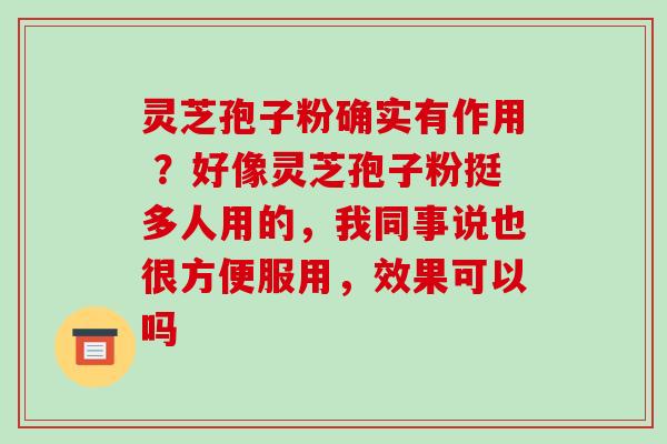 灵芝孢子粉确实有作用 ？好像灵芝孢子粉挺多人用的，我同事说也很方便服用，效果可以吗