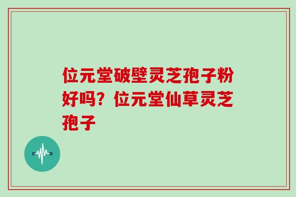 位元堂破壁灵芝孢子粉好吗？位元堂仙草灵芝孢子