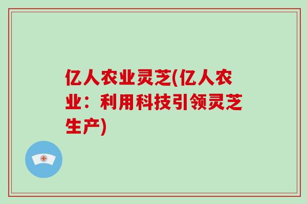 亿人农业灵芝(亿人农业：利用科技引领灵芝生产)