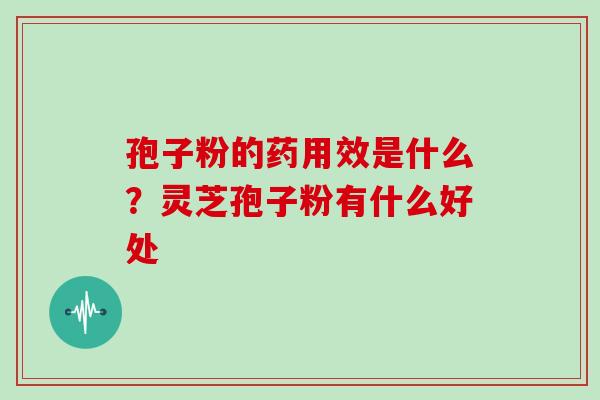 孢子粉的药用效是什么？灵芝孢子粉有什么好处
